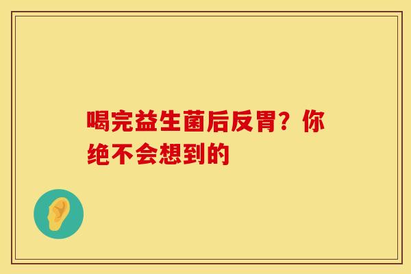 喝完益生菌后反胃？你绝不会想到的