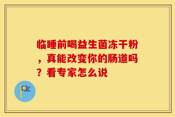 临睡前喝益生菌冻干粉，真能改变你的肠道吗？看专家怎么说