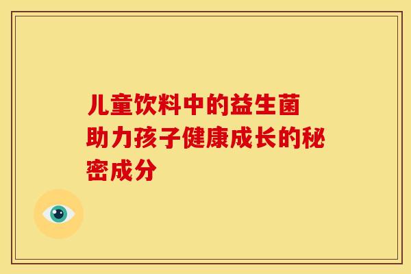 儿童饮料中的益生菌 助力孩子健康成长的秘密成分