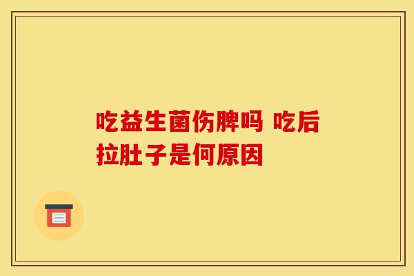 吃益生菌伤脾吗 吃后拉肚子是何原因