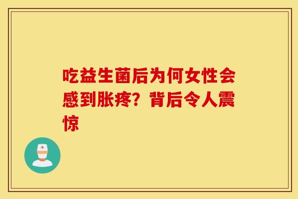 吃益生菌后为何女性会感到胀疼？背后令人震惊
