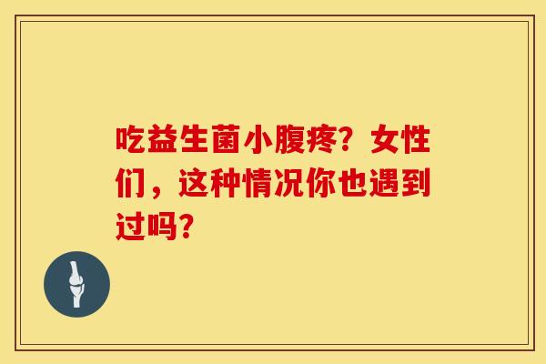 吃益生菌小腹疼？女性们，这种情况你也遇到过吗？