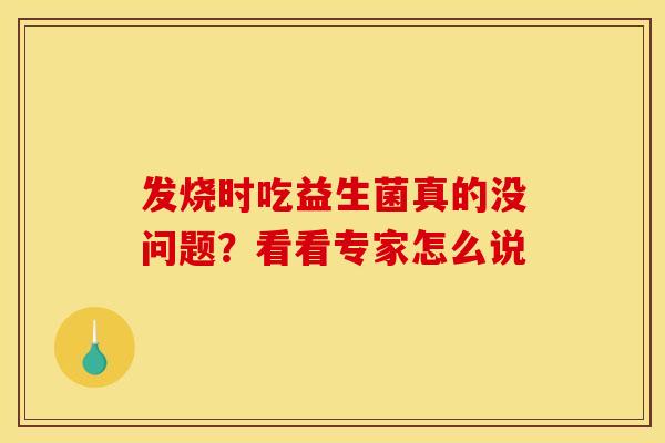 发烧时吃益生菌真的没问题？看看专家怎么说