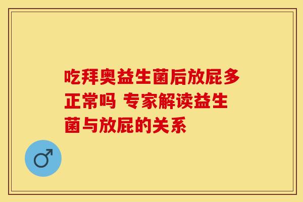 吃拜奥益生菌后放屁多正常吗 专家解读益生菌与放屁的关系 吃拜奥益生菌后放屁多正常吗 专家解读益生菌与放屁的关系