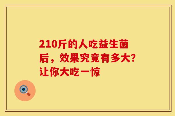 210斤的人吃益生菌后，效果究竟有多大？让你大吃一惊