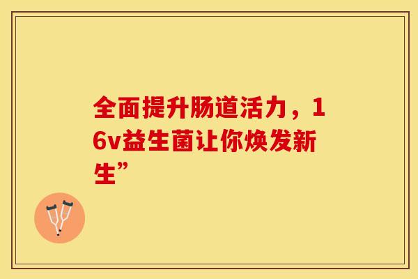 全面提升肠道活力，16v益生菌让你焕发新生”