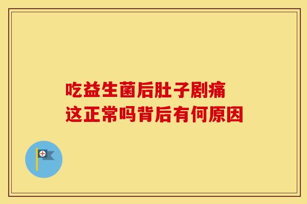 吃益生菌后肚子剧痛 这正常吗背后有何原因 吃益生菌后肚子剧痛 这正常吗背后有何原因