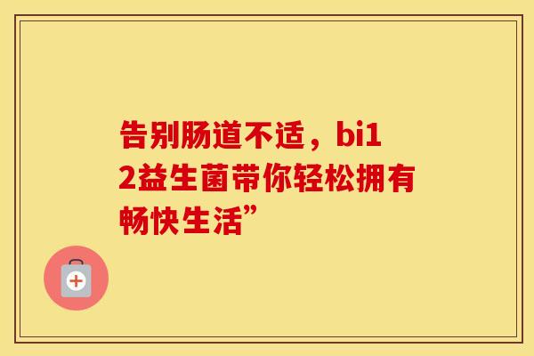 告别肠道不适，bi12益生菌带你轻松拥有畅快生活”