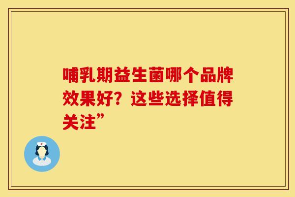 哺乳期益生菌哪个品牌效果好?这些选择值得关注” 哺乳期益生菌哪个品牌效果好?这些选择值得关注”