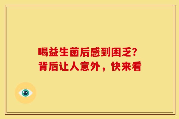 喝益生菌后感到困乏？背后让人意外，快来看