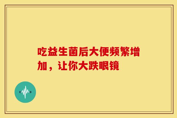 吃益生菌后大便频繁增加，让你大跌眼镜