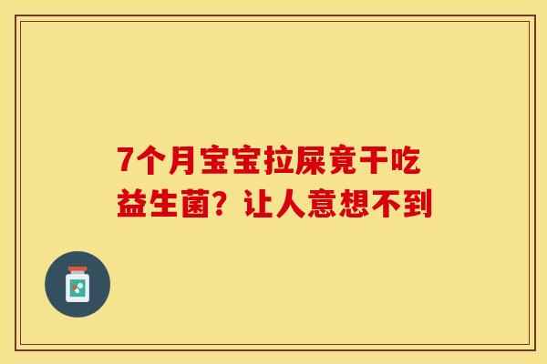 7个月宝宝拉屎竟干吃益生菌?让人意想不到 7个月宝宝拉屎竟干吃益生菌?让人意想不到