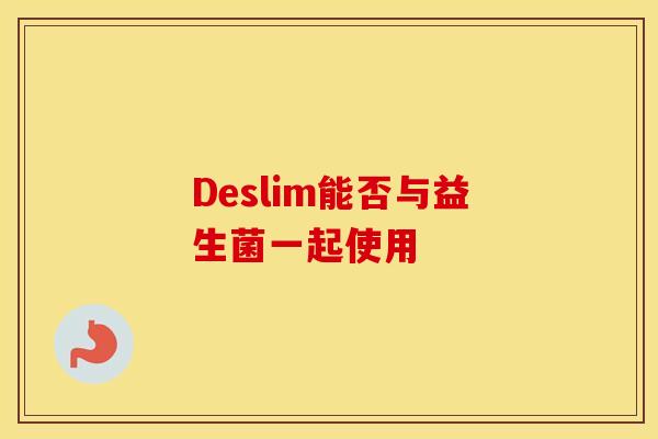 Deslim能否与益生菌一起使用 Deslim能否与益生菌一起使用