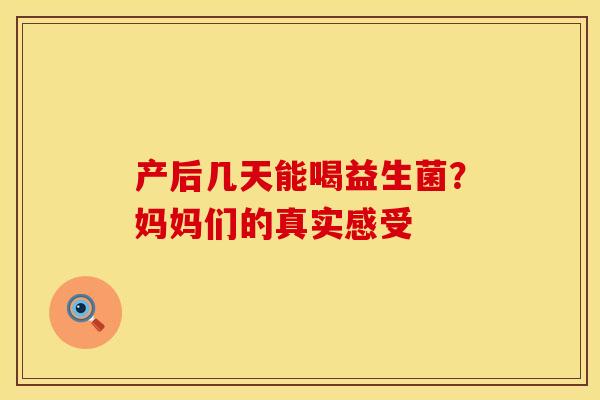 产后几天能喝益生菌?妈妈们的真实感受 产后几天能喝益生菌?妈妈们的真实感受