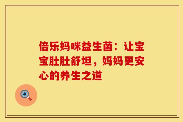 倍乐妈咪益生菌：让宝宝肚肚舒坦，妈妈更安心的养生之道