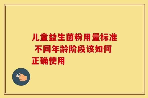儿童益生菌粉用量标准 不同年龄阶段该如何正确使用