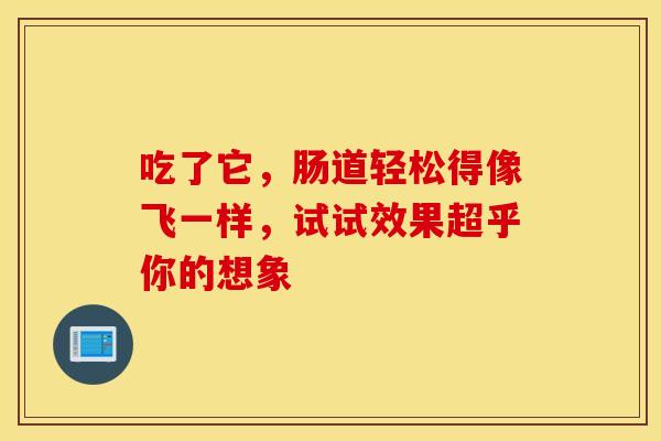 吃了它，肠道轻松得像飞一样，试试效果超乎你的想象