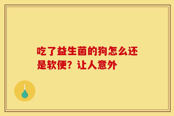 吃了益生菌的狗怎么还是软便？让人意外