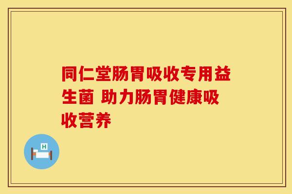 同仁堂肠胃吸收专用益生菌 助力肠胃健康吸收营养