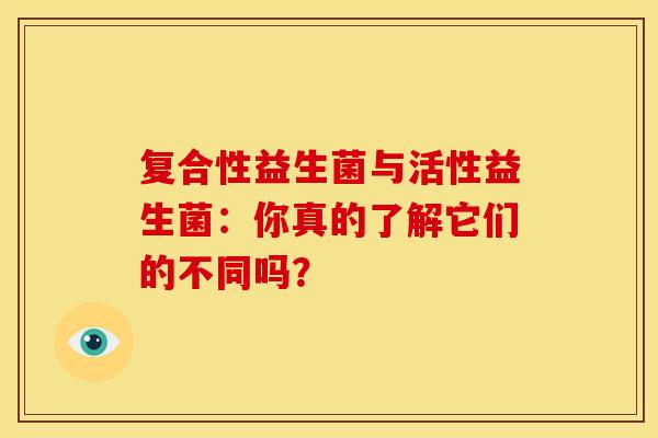 复合性益生菌与活性益生菌：你真的了解它们的不同吗？