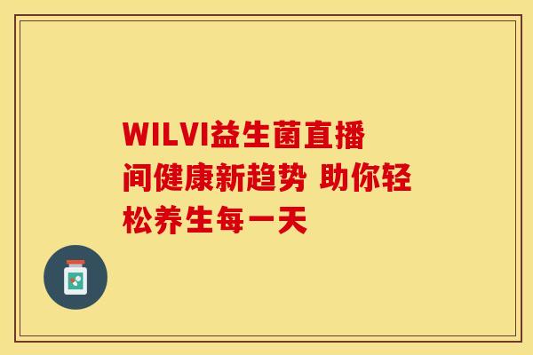 WILVI益生菌直播间健康新趋势 助你轻松养生每一天