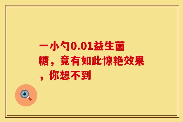 一小勺0.01益生菌糖，竟有如此惊艳效果，你想不到