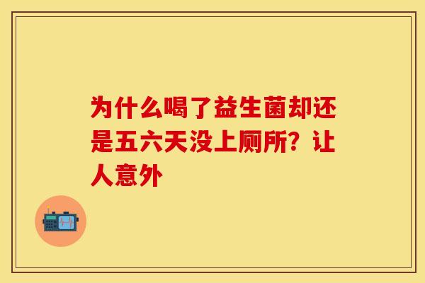 为什么喝了益生菌却还是五六天没上厕所？让人意外