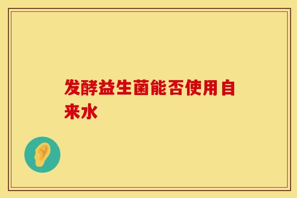 发酵益生菌能否使用自来水