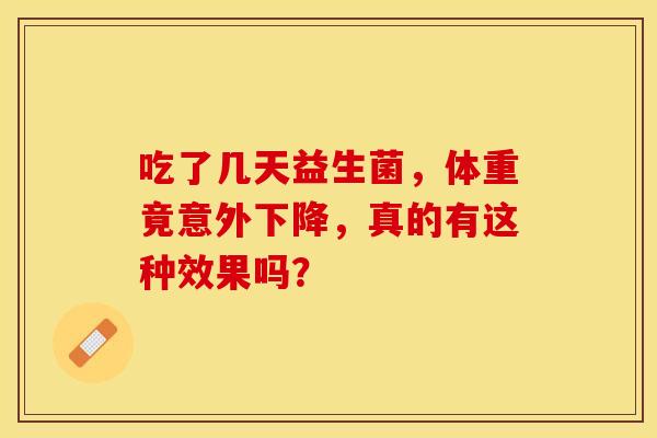 吃了几天益生菌，体重竟意外下降，真的有这种效果吗？
