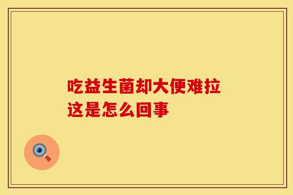 吃益生菌却大便难拉 这是怎么回事
