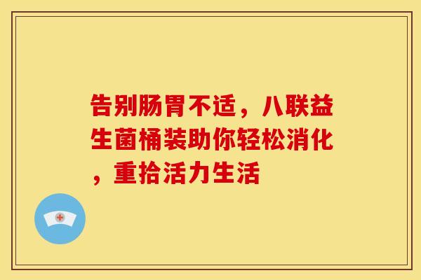 告别肠胃不适，八联益生菌桶装助你轻松消化，重拾活力生活