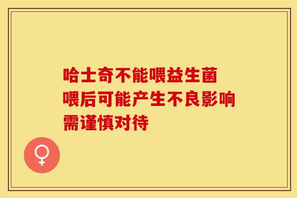 哈士奇不能喂益生菌 喂后可能产生不良影响需谨慎对待