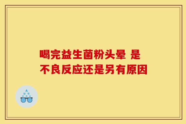 喝完益生菌粉头晕 是不良反应还是另有原因