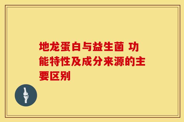地龙蛋白与益生菌 功能特性及成分来源的主要区别