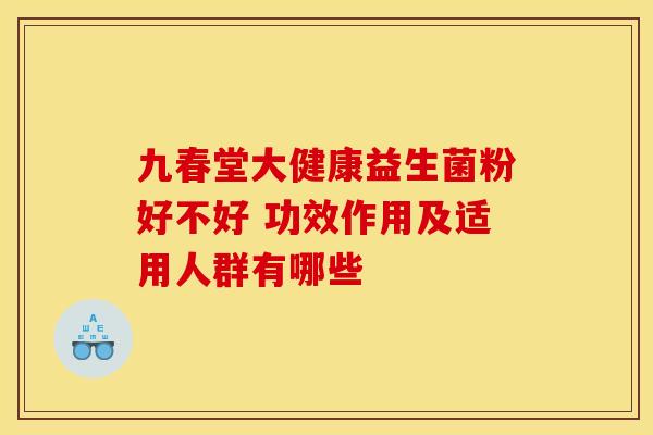 九春堂大健康益生菌粉好不好 功效作用及适用人群有哪些