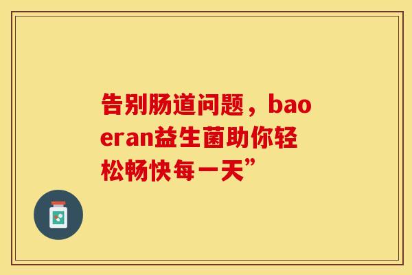 告别肠道问题，baoeran益生菌助你轻松畅快每一天”