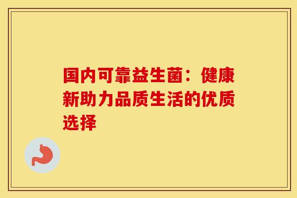 国内可靠益生菌：健康新助力品质生活的优质选择