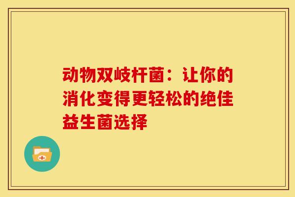 动物双岐杆菌：让你的消化变得更轻松的绝佳益生菌选择
