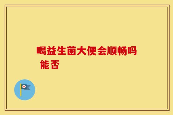 喝益生菌大便会顺畅吗 能否