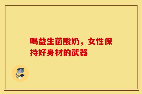 喝益生菌酸奶，女性保持好身材的武器