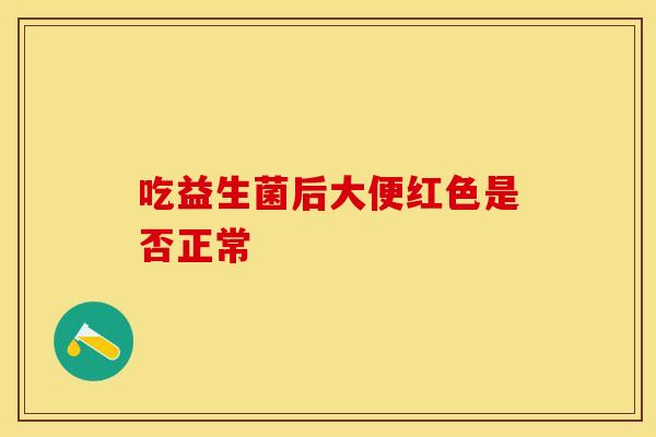 吃益生菌后大便红色是否正常