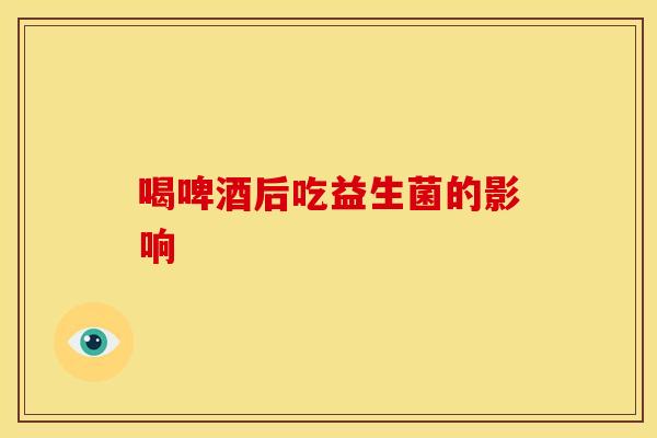 喝啤酒后吃益生菌的影响