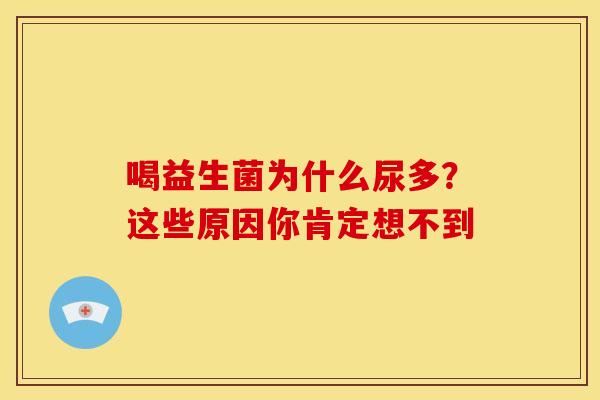 喝益生菌为什么尿多？这些原因你肯定想不到