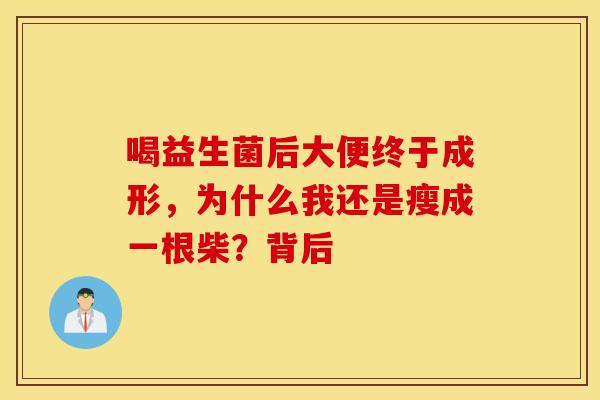 喝益生菌后大便终于成形，为什么我还是瘦成一根柴？背后
