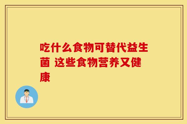 吃什么食物可替代益生菌 这些食物营养又健康
