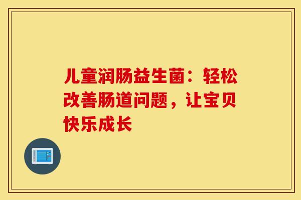 儿童润肠益生菌：轻松改善肠道问题，让宝贝快乐成长