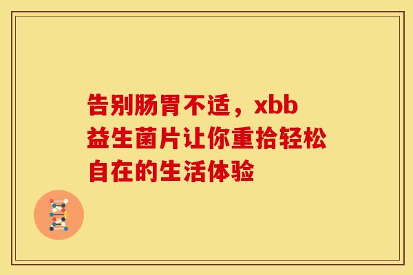 告别肠胃不适，xbb益生菌片让你重拾轻松自在的生活体验