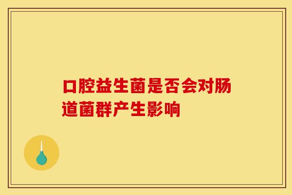 口腔益生菌是否会对肠道菌群产生影响