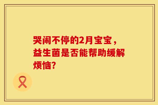 哭闹不停的2月宝宝，益生菌是否能帮助缓解烦恼？