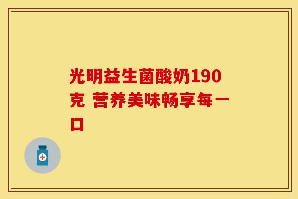 光明益生菌酸奶190克 营养美味畅享每一口